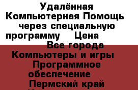 Удалённая Компьютерная Помощь, через специальную программу. › Цена ­ 500-1500 - Все города Компьютеры и игры » Программное обеспечение   . Пермский край,Краснокамск г.